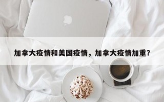 加拿大疫情和美国疫情，加拿大疫情加重？