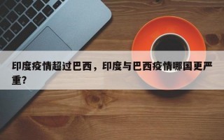印度疫情超过巴西，印度与巴西疫情哪国更严重？