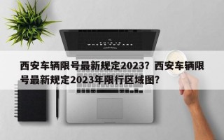 西安车辆限号最新规定2023？西安车辆限号最新规定2023年限行区域图？