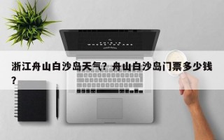 浙江舟山白沙岛天气？舟山白沙岛门票多少钱？