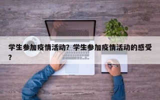 学生参加疫情活动？学生参加疫情活动的感受？
