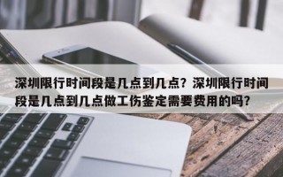 深圳限行时间段是几点到几点？深圳限行时间段是几点到几点做工伤鉴定需要费用的吗？