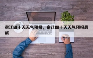 宿迁四十天天气预报，宿迁四十天天气预报最新