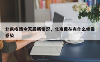 北京疫情今天最新情况，北京现在有什么病毒感染