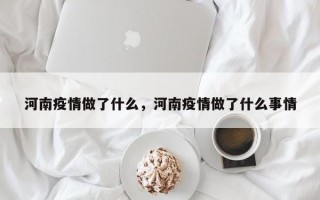 河南疫情做了什么，河南疫情做了什么事情