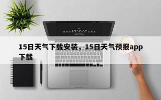 15日天气下载安装，15日天气预报app下载