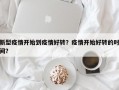 新型疫情开始到疫情好转？疫情开始好转的时间？