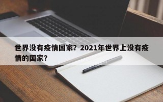 世界没有疫情国家？2021年世界上没有疫情的国家？