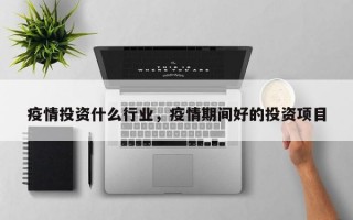 疫情投资什么行业，疫情期间好的投资项目