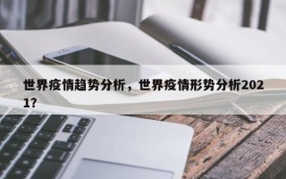 世界疫情趋势分析，世界疫情形势分析2021？