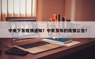 中央下发疫情通知？中央发布的疫情公告？