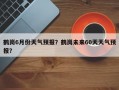 鹤岗6月份天气预报？鹤岗未来60天天气预报？