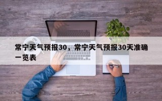 常宁天气预报30，常宁天气预报30天准确一览表