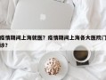 疫情期间上海就医？疫情期间上海各大医院门诊？