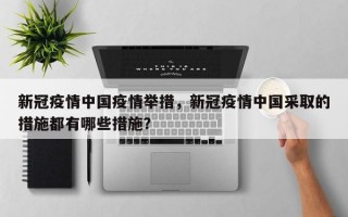 新冠疫情中国疫情举措，新冠疫情中国采取的措施都有哪些措施？