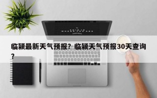 临颍最新天气预报？临颍天气预报30天查询？