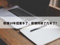 疫情10年结束不了，疫情持续了几年了？
