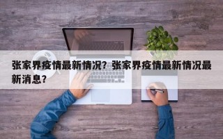 张家界疫情最新情况？张家界疫情最新情况最新消息？