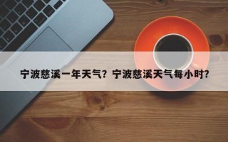 宁波慈溪一年天气？宁波慈溪天气每小时？