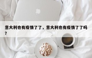 意大利也有疫情了了，意大利也有疫情了了吗？