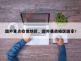 国外重点疫情地区，国外重点疫区国家？