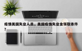 疫情美国失业人员，美国疫情失业金领取条件？