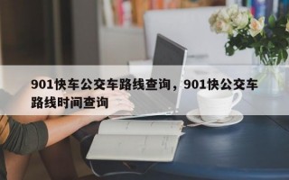 901快车公交车路线查询，901快公交车路线时间查询