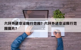 六环外进京证限行范围？六环外进京证限行范围图片？