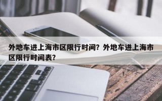 外地车进上海市区限行时间？外地车进上海市区限行时间表？