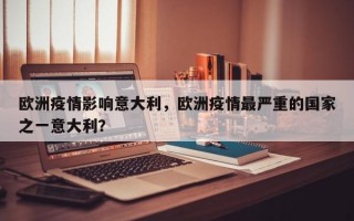 欧洲疫情影响意大利，欧洲疫情最严重的国家之一意大利？