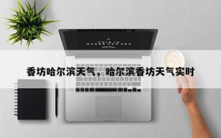 香坊哈尔滨天气，哈尔滨香坊天气实时
