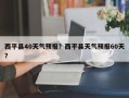 西平县40天气预报？西平县天气预报60天？