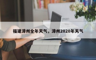 福建漳州全年天气，漳州2020年天气