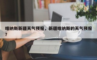 喀纳斯新疆天气预报，新疆喀纳斯的天气预报？