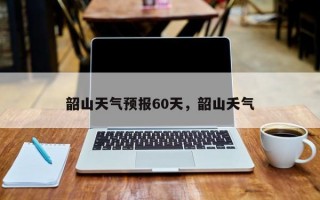 韶山天气预报60天，韶山夭气