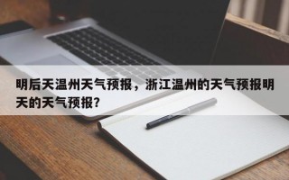明后天温州天气预报，浙江温州的天气预报明天的天气预报？