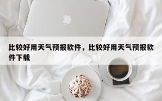 比较好用天气预报软件，比较好用天气预报软件下载