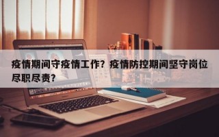 疫情期间守疫情工作？疫情防控期间坚守岗位尽职尽责？