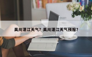吴川湛江天气？吴川湛江天气预报？