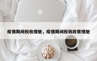 疫情期间税收措施，疫情期间税收政策措施