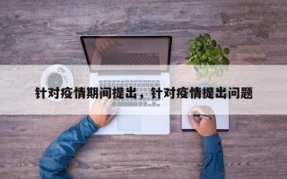 针对疫情期间提出，针对疫情提出问题