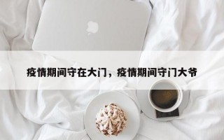 疫情期间守在大门，疫情期间守门大爷