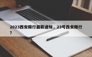 2023西安限行最新通知，23号西安限行？
