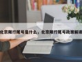 北京限行尾号是什么，北京限行尾号政策解读