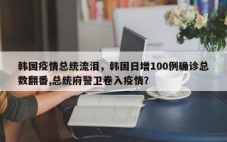 韩国疫情总统流泪，韩国日增100例确诊总数翻番,总统府警卫卷入疫情？