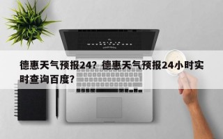 德惠天气预报24？德惠天气预报24小时实时查询百度？