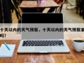 十天以内的天气预报，十天以内的天气预报准吗？