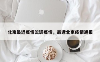 北京最近疫情流调疫情，最近北京疫情通报