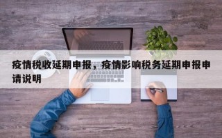 疫情税收延期申报，疫情影响税务延期申报申请说明