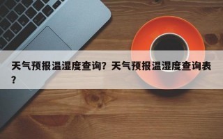 天气预报温湿度查询？天气预报温湿度查询表？